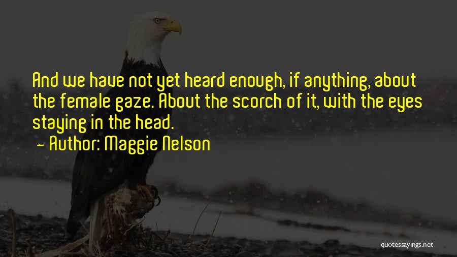 Maggie Nelson Quotes: And We Have Not Yet Heard Enough, If Anything, About The Female Gaze. About The Scorch Of It, With The