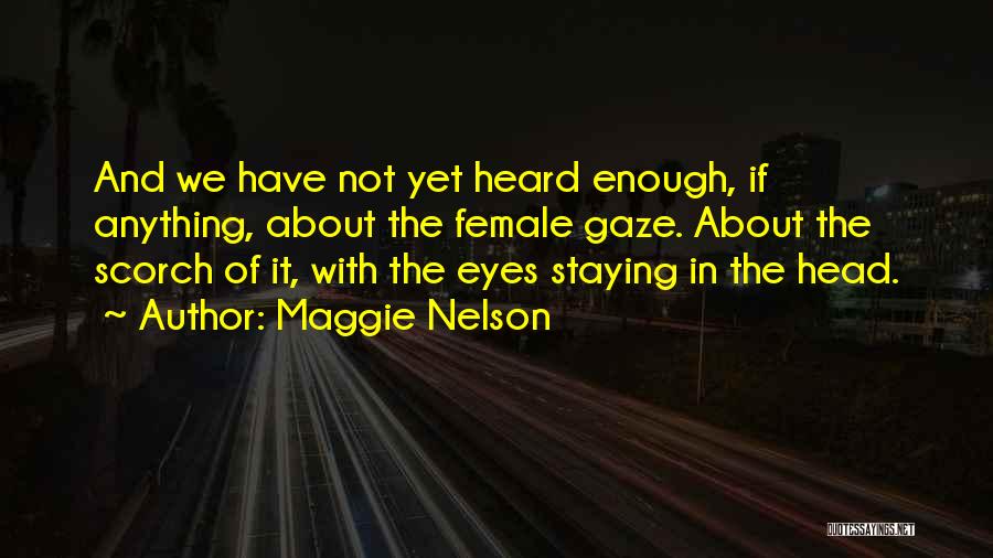 Maggie Nelson Quotes: And We Have Not Yet Heard Enough, If Anything, About The Female Gaze. About The Scorch Of It, With The
