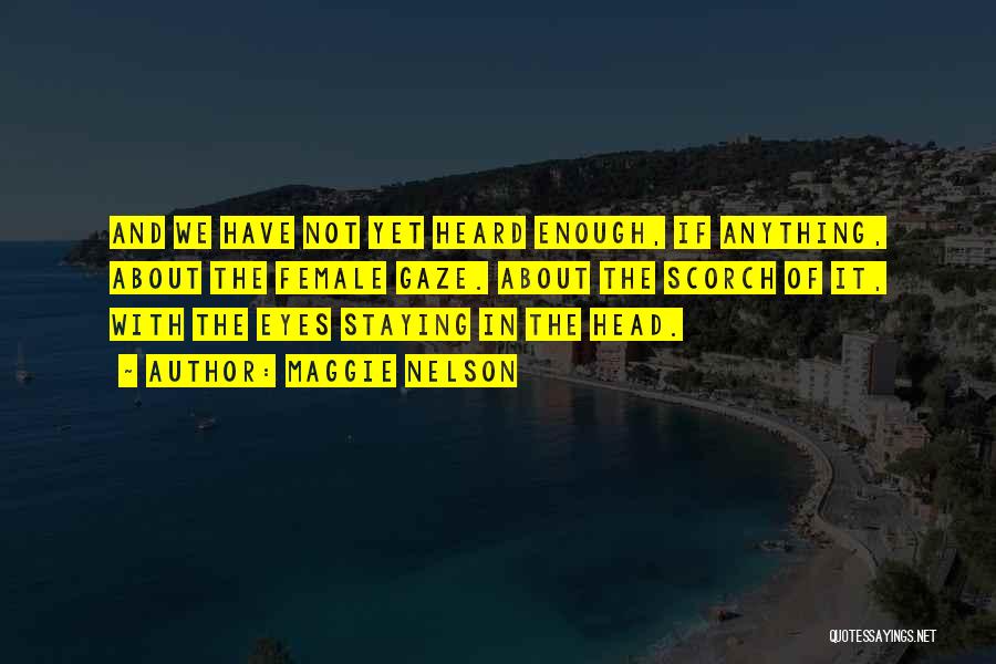 Maggie Nelson Quotes: And We Have Not Yet Heard Enough, If Anything, About The Female Gaze. About The Scorch Of It, With The
