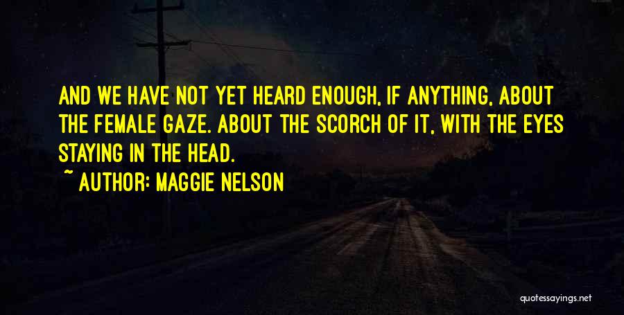 Maggie Nelson Quotes: And We Have Not Yet Heard Enough, If Anything, About The Female Gaze. About The Scorch Of It, With The