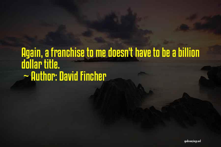 David Fincher Quotes: Again, A Franchise To Me Doesn't Have To Be A Billion Dollar Title.