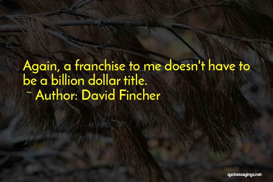 David Fincher Quotes: Again, A Franchise To Me Doesn't Have To Be A Billion Dollar Title.