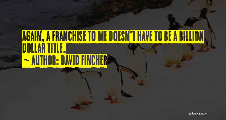 David Fincher Quotes: Again, A Franchise To Me Doesn't Have To Be A Billion Dollar Title.