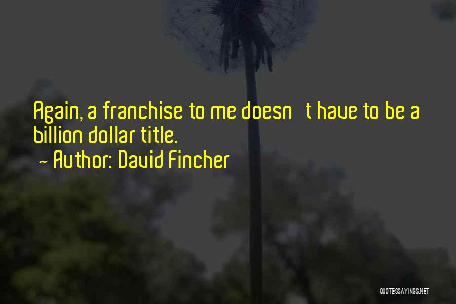 David Fincher Quotes: Again, A Franchise To Me Doesn't Have To Be A Billion Dollar Title.