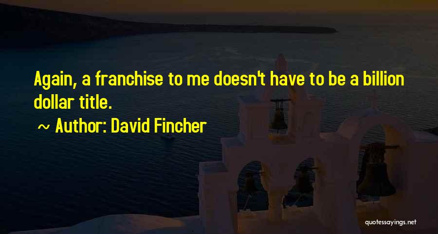 David Fincher Quotes: Again, A Franchise To Me Doesn't Have To Be A Billion Dollar Title.