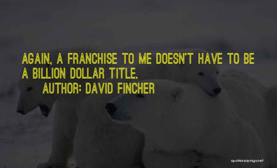 David Fincher Quotes: Again, A Franchise To Me Doesn't Have To Be A Billion Dollar Title.