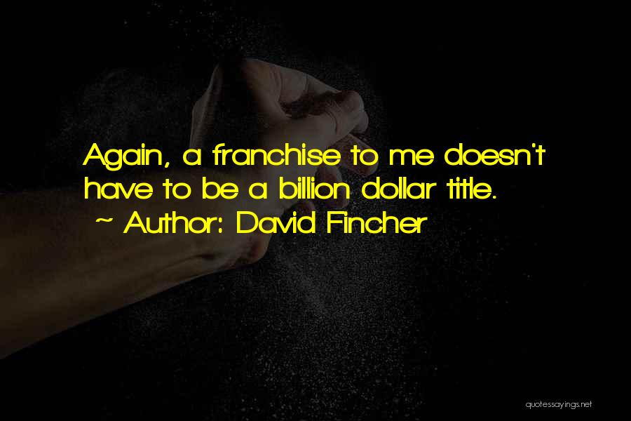 David Fincher Quotes: Again, A Franchise To Me Doesn't Have To Be A Billion Dollar Title.