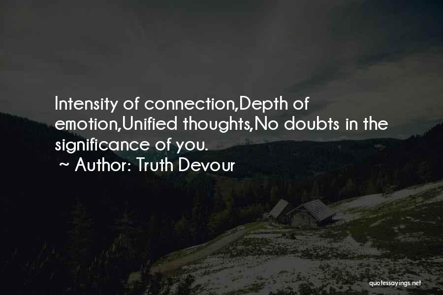 Truth Devour Quotes: Intensity Of Connection,depth Of Emotion,unified Thoughts,no Doubts In The Significance Of You.