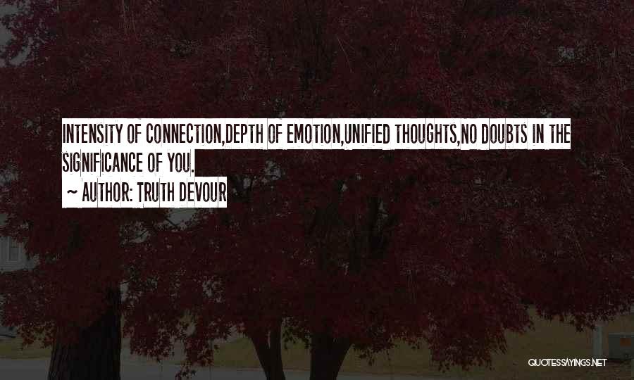 Truth Devour Quotes: Intensity Of Connection,depth Of Emotion,unified Thoughts,no Doubts In The Significance Of You.