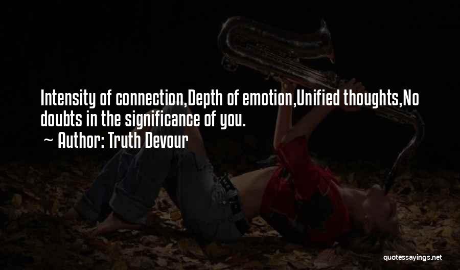 Truth Devour Quotes: Intensity Of Connection,depth Of Emotion,unified Thoughts,no Doubts In The Significance Of You.