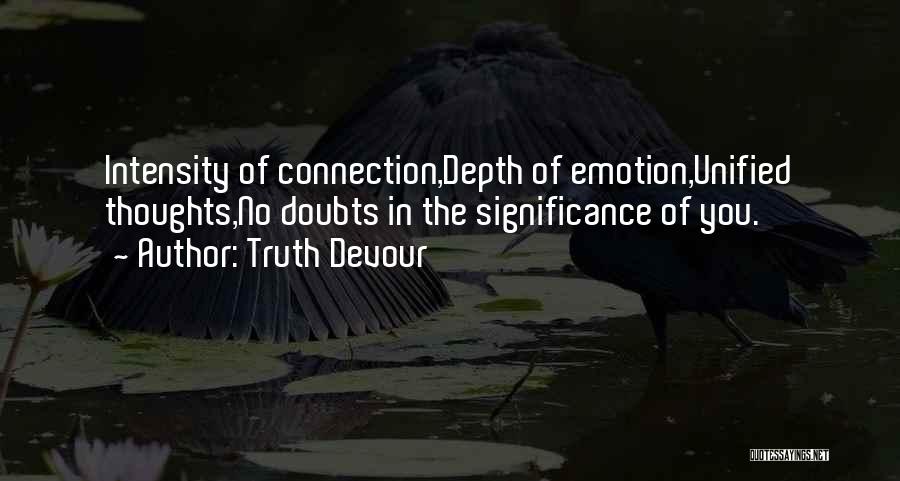 Truth Devour Quotes: Intensity Of Connection,depth Of Emotion,unified Thoughts,no Doubts In The Significance Of You.