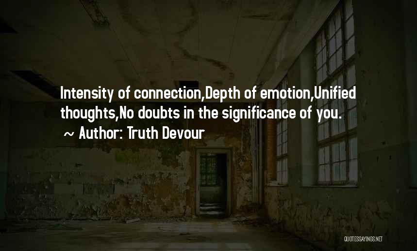 Truth Devour Quotes: Intensity Of Connection,depth Of Emotion,unified Thoughts,no Doubts In The Significance Of You.