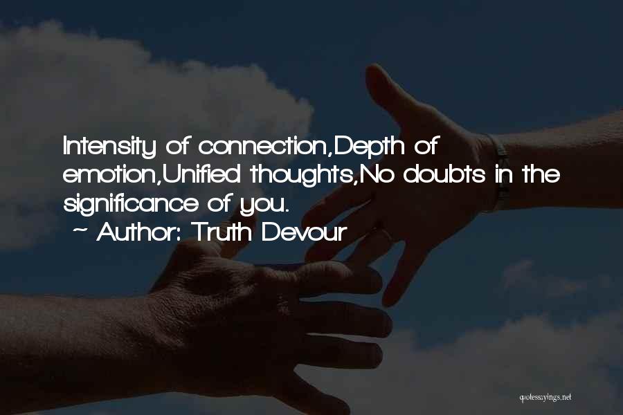 Truth Devour Quotes: Intensity Of Connection,depth Of Emotion,unified Thoughts,no Doubts In The Significance Of You.