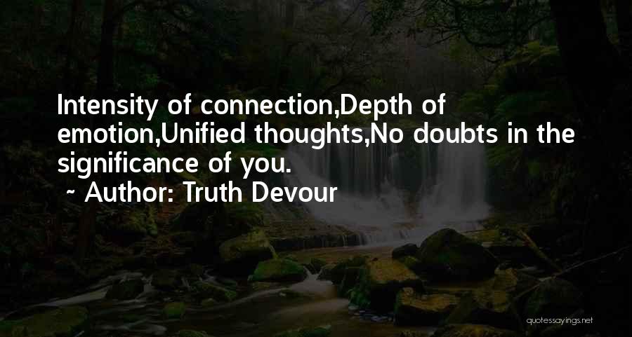 Truth Devour Quotes: Intensity Of Connection,depth Of Emotion,unified Thoughts,no Doubts In The Significance Of You.