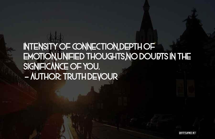 Truth Devour Quotes: Intensity Of Connection,depth Of Emotion,unified Thoughts,no Doubts In The Significance Of You.