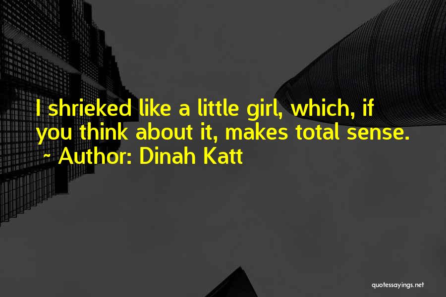 Dinah Katt Quotes: I Shrieked Like A Little Girl, Which, If You Think About It, Makes Total Sense.