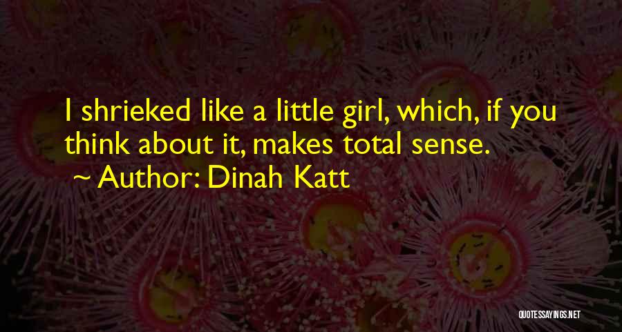 Dinah Katt Quotes: I Shrieked Like A Little Girl, Which, If You Think About It, Makes Total Sense.