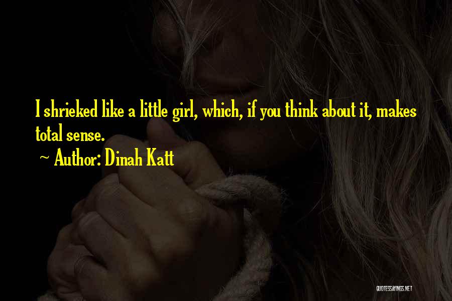 Dinah Katt Quotes: I Shrieked Like A Little Girl, Which, If You Think About It, Makes Total Sense.