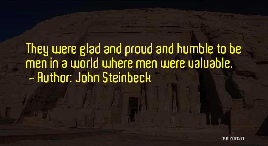 John Steinbeck Quotes: They Were Glad And Proud And Humble To Be Men In A World Where Men Were Valuable.