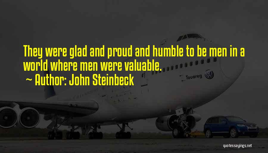 John Steinbeck Quotes: They Were Glad And Proud And Humble To Be Men In A World Where Men Were Valuable.