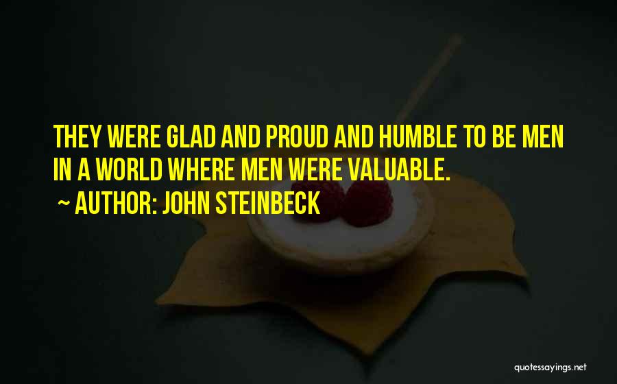 John Steinbeck Quotes: They Were Glad And Proud And Humble To Be Men In A World Where Men Were Valuable.
