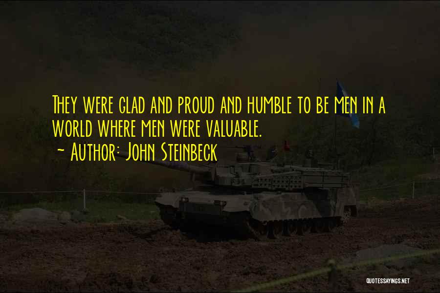 John Steinbeck Quotes: They Were Glad And Proud And Humble To Be Men In A World Where Men Were Valuable.