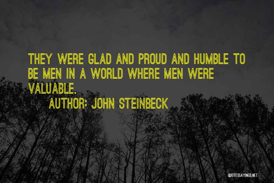 John Steinbeck Quotes: They Were Glad And Proud And Humble To Be Men In A World Where Men Were Valuable.