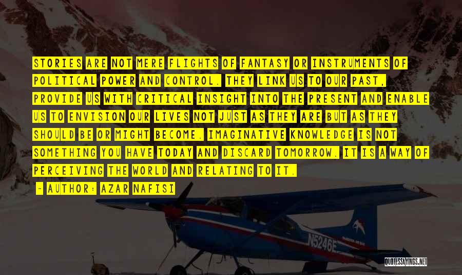 Azar Nafisi Quotes: Stories Are Not Mere Flights Of Fantasy Or Instruments Of Political Power And Control. They Link Us To Our Past,