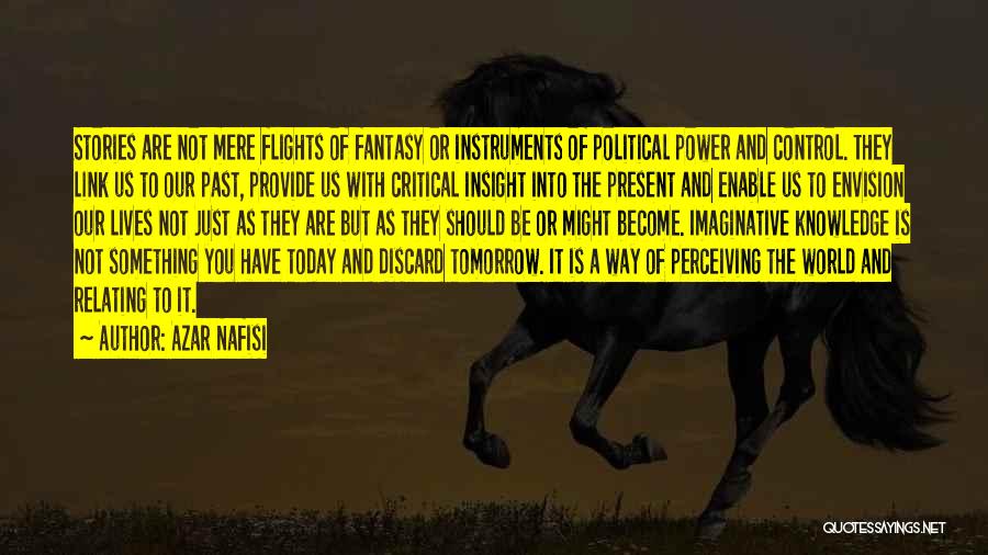 Azar Nafisi Quotes: Stories Are Not Mere Flights Of Fantasy Or Instruments Of Political Power And Control. They Link Us To Our Past,