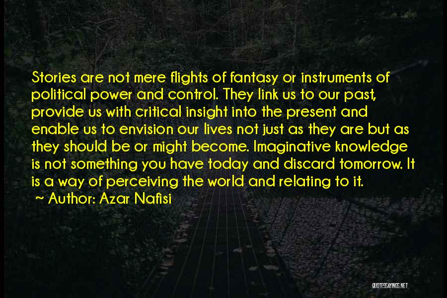 Azar Nafisi Quotes: Stories Are Not Mere Flights Of Fantasy Or Instruments Of Political Power And Control. They Link Us To Our Past,