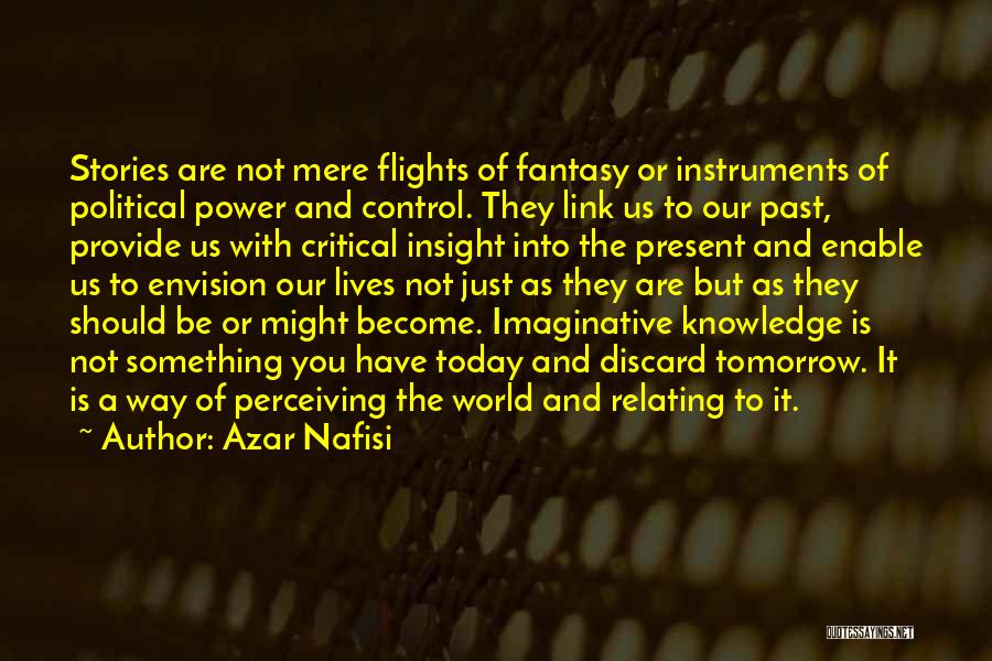 Azar Nafisi Quotes: Stories Are Not Mere Flights Of Fantasy Or Instruments Of Political Power And Control. They Link Us To Our Past,