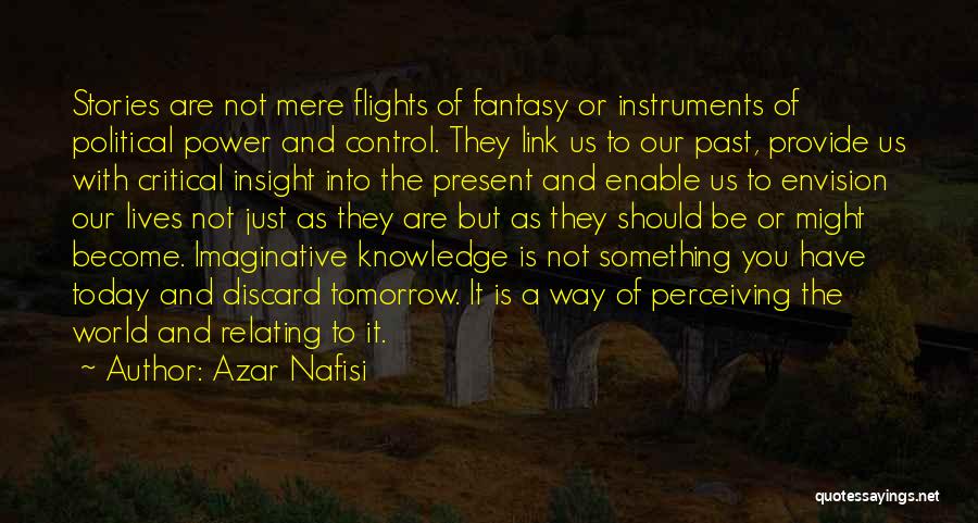 Azar Nafisi Quotes: Stories Are Not Mere Flights Of Fantasy Or Instruments Of Political Power And Control. They Link Us To Our Past,