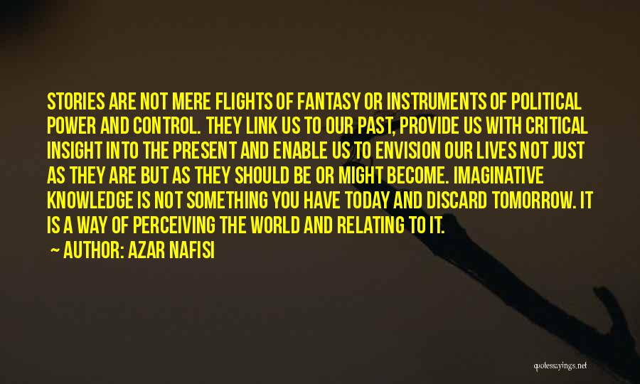 Azar Nafisi Quotes: Stories Are Not Mere Flights Of Fantasy Or Instruments Of Political Power And Control. They Link Us To Our Past,