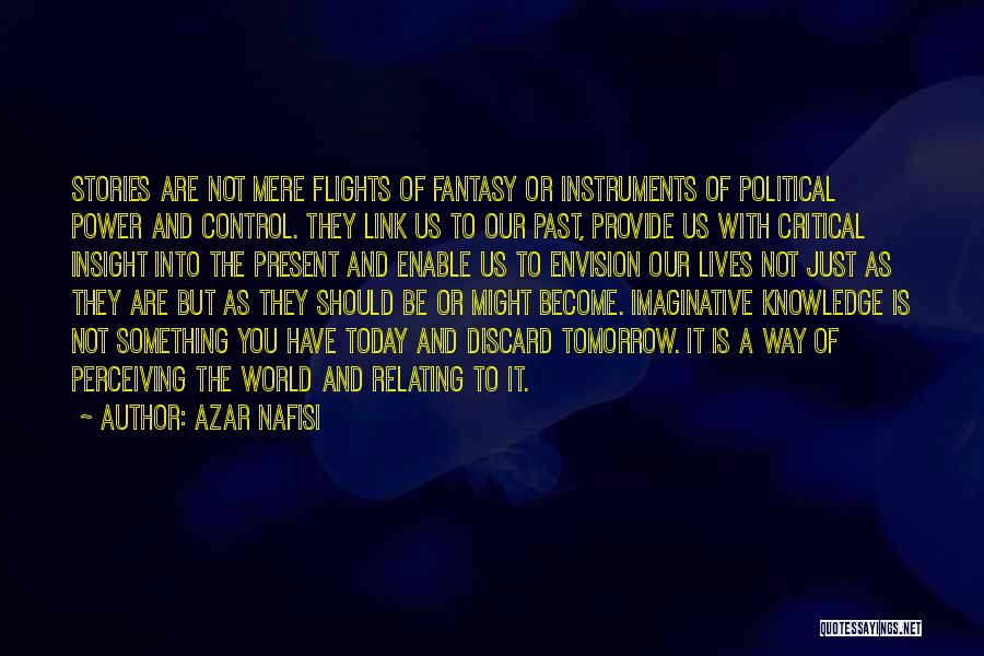 Azar Nafisi Quotes: Stories Are Not Mere Flights Of Fantasy Or Instruments Of Political Power And Control. They Link Us To Our Past,
