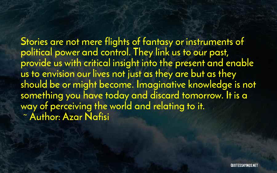 Azar Nafisi Quotes: Stories Are Not Mere Flights Of Fantasy Or Instruments Of Political Power And Control. They Link Us To Our Past,