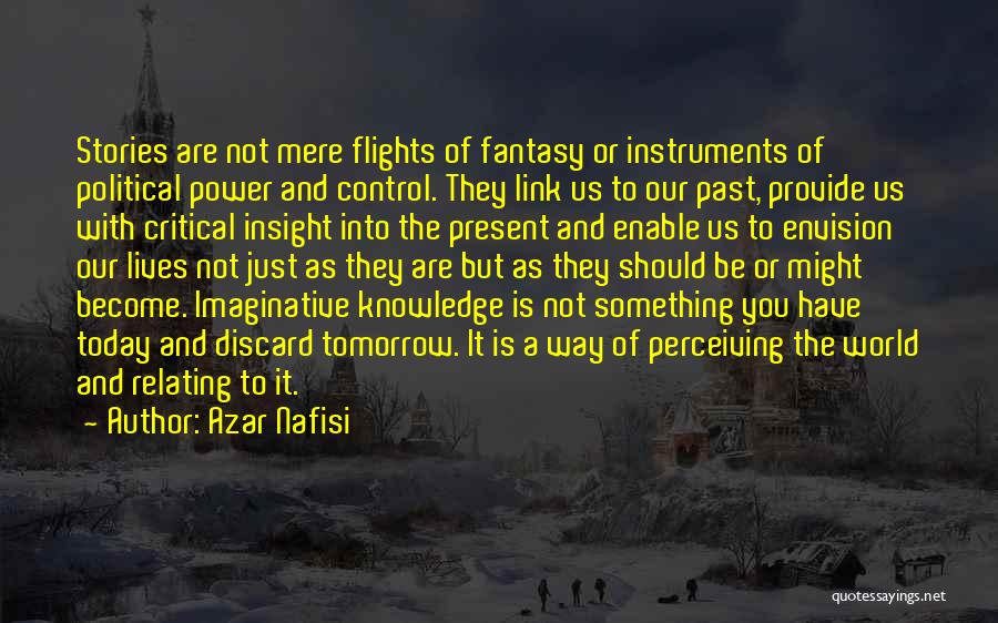 Azar Nafisi Quotes: Stories Are Not Mere Flights Of Fantasy Or Instruments Of Political Power And Control. They Link Us To Our Past,