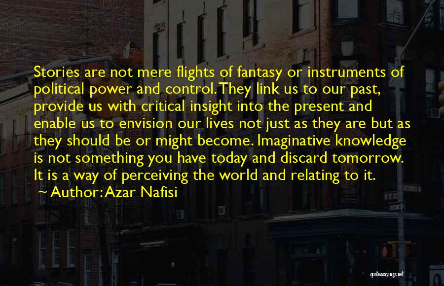 Azar Nafisi Quotes: Stories Are Not Mere Flights Of Fantasy Or Instruments Of Political Power And Control. They Link Us To Our Past,