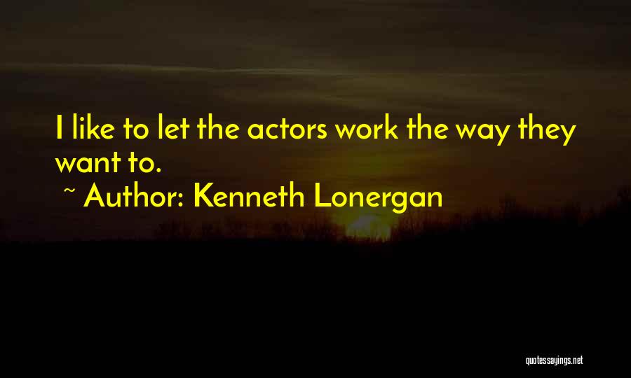 Kenneth Lonergan Quotes: I Like To Let The Actors Work The Way They Want To.