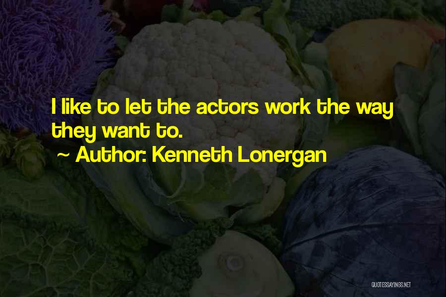 Kenneth Lonergan Quotes: I Like To Let The Actors Work The Way They Want To.