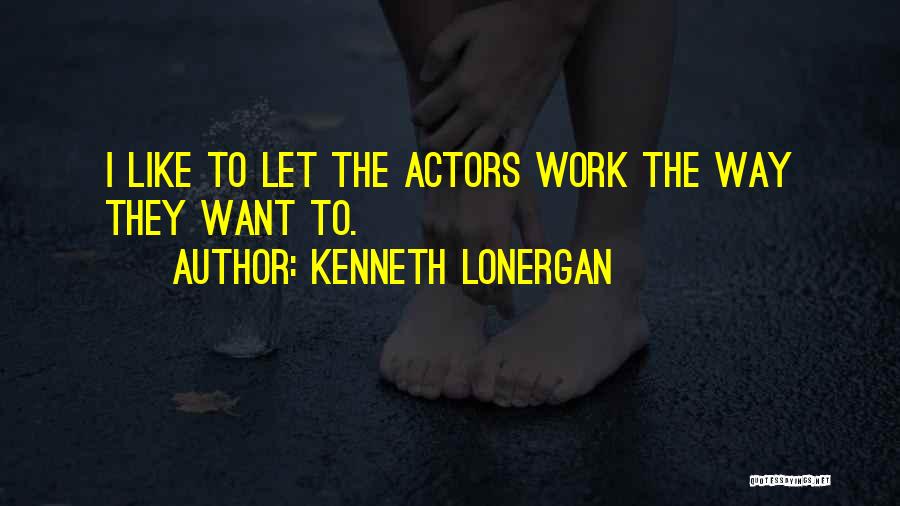 Kenneth Lonergan Quotes: I Like To Let The Actors Work The Way They Want To.