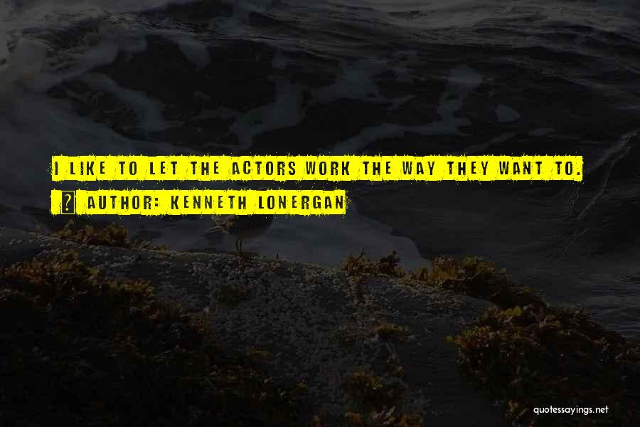 Kenneth Lonergan Quotes: I Like To Let The Actors Work The Way They Want To.