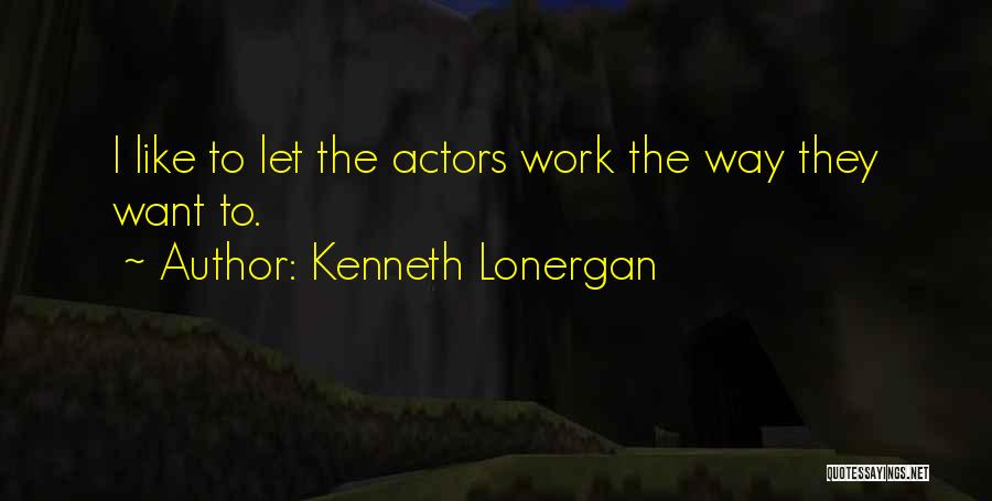 Kenneth Lonergan Quotes: I Like To Let The Actors Work The Way They Want To.