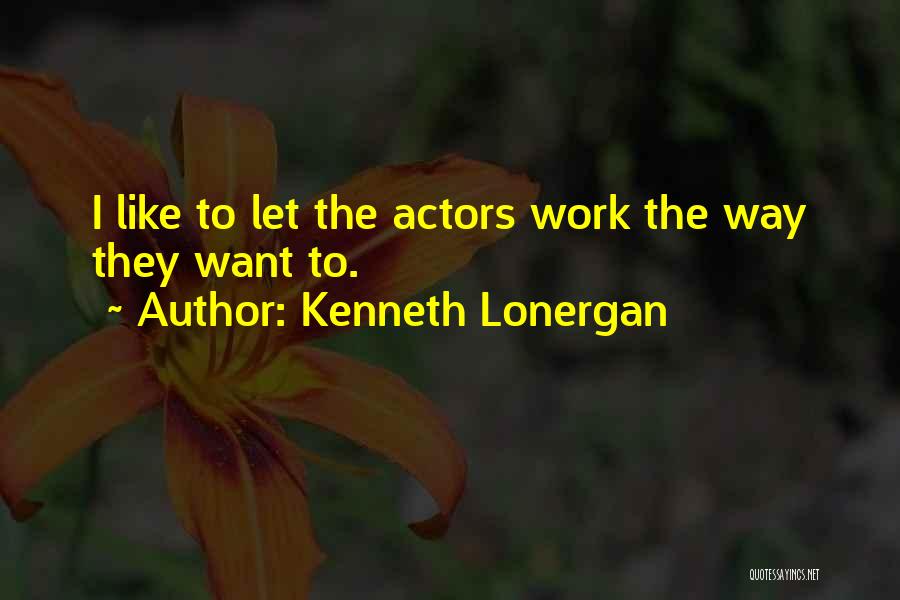 Kenneth Lonergan Quotes: I Like To Let The Actors Work The Way They Want To.