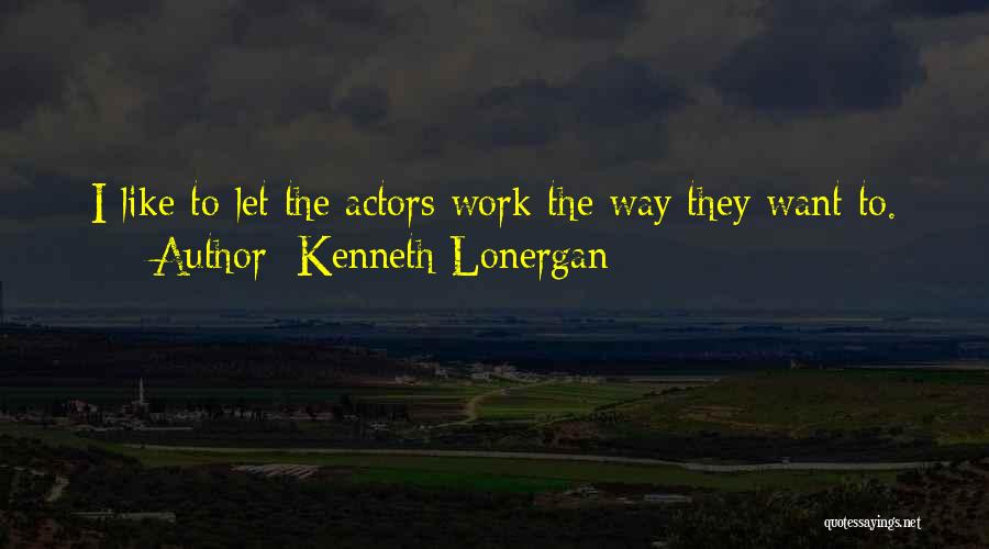 Kenneth Lonergan Quotes: I Like To Let The Actors Work The Way They Want To.