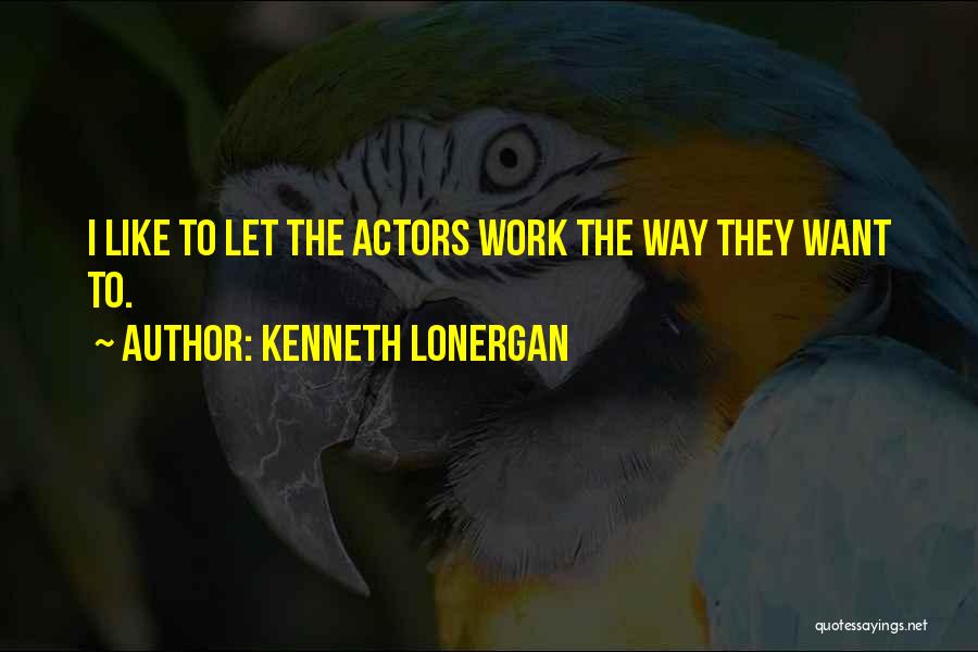 Kenneth Lonergan Quotes: I Like To Let The Actors Work The Way They Want To.