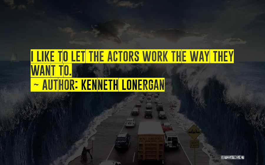 Kenneth Lonergan Quotes: I Like To Let The Actors Work The Way They Want To.