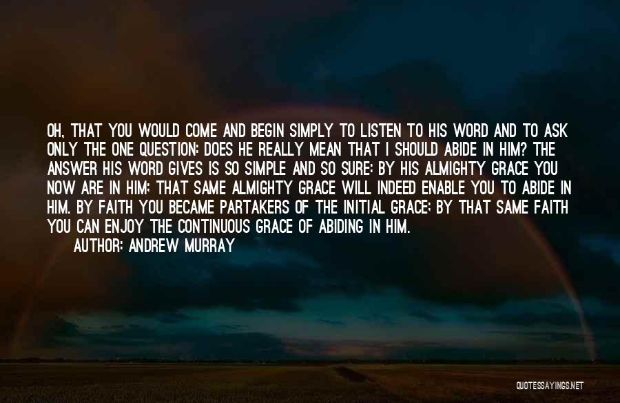 Andrew Murray Quotes: Oh, That You Would Come And Begin Simply To Listen To His Word And To Ask Only The One Question: