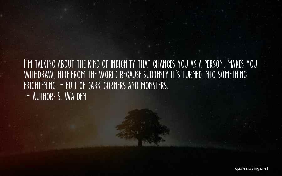 S. Walden Quotes: I'm Talking About The Kind Of Indignity That Changes You As A Person, Makes You Withdraw, Hide From The World