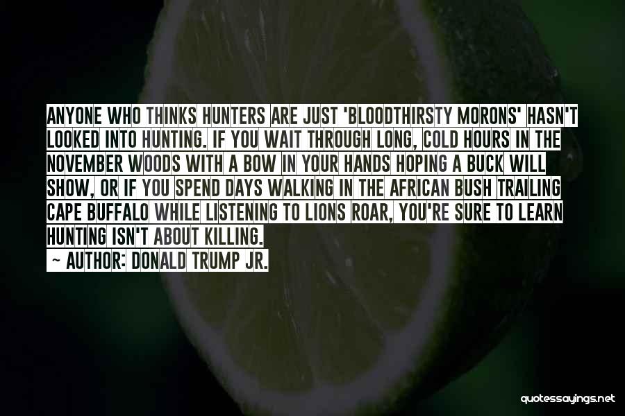 Donald Trump Jr. Quotes: Anyone Who Thinks Hunters Are Just 'bloodthirsty Morons' Hasn't Looked Into Hunting. If You Wait Through Long, Cold Hours In