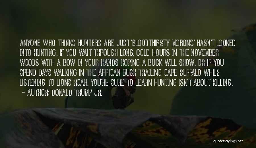 Donald Trump Jr. Quotes: Anyone Who Thinks Hunters Are Just 'bloodthirsty Morons' Hasn't Looked Into Hunting. If You Wait Through Long, Cold Hours In